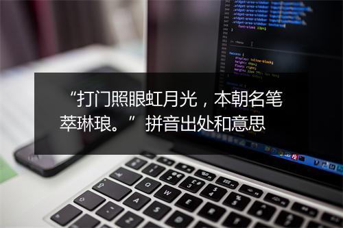 “打门照眼虹月光，本朝名笔萃琳琅。”拼音出处和意思