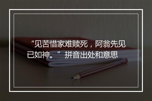 “见苦惜家难赎死，阿翁先见已如神。”拼音出处和意思