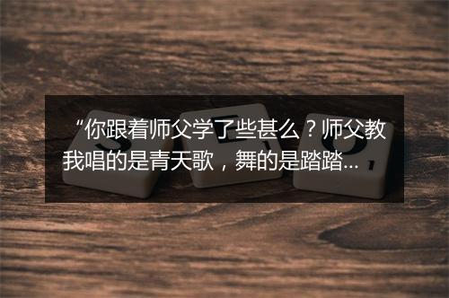 “你跟着师父学了些甚么？师父教我唱的是青天歌，舞的是踏踏歌。”拼音出处和意思