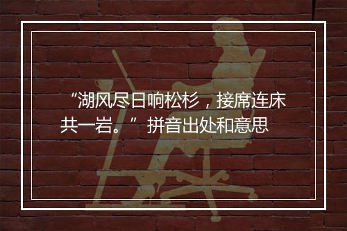 “湖风尽日响松杉，接席连床共一岩。”拼音出处和意思