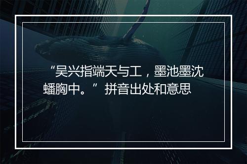 “吴兴指端天与工，墨池墨沈蟠胸中。”拼音出处和意思