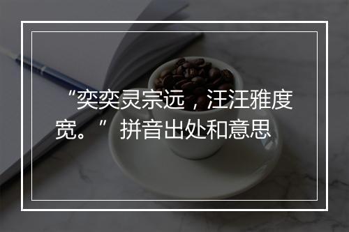 “奕奕灵宗远，汪汪雅度宽。”拼音出处和意思