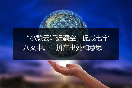 “小憩云轩近颢空，促成七字八叉中。”拼音出处和意思