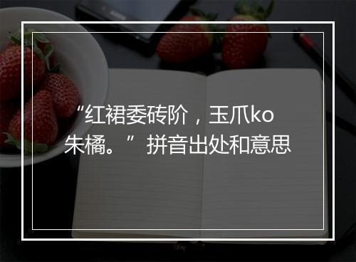 “红裙委砖阶，玉爪ko朱橘。”拼音出处和意思