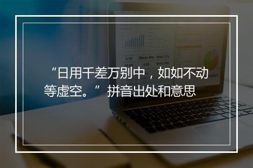 “日用千差万别中，如如不动等虚空。”拼音出处和意思