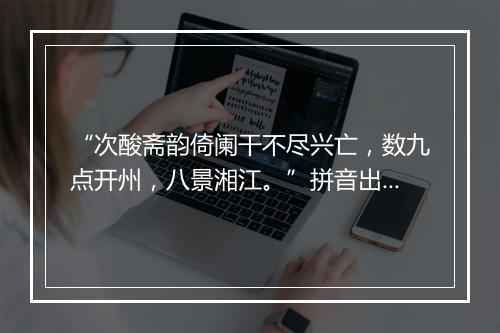 “次酸斋韵倚阑干不尽兴亡，数九点开州，八景湘江。”拼音出处和意思