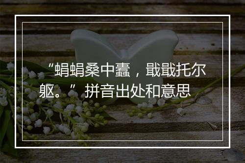 “蜎蜎桑中蠹，戢戢托尔躯。”拼音出处和意思