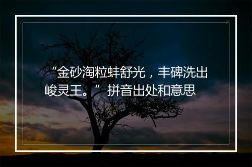 “金砂淘粒蚌舒光，丰碑洗出峻灵王。”拼音出处和意思