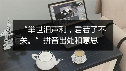 “举世汨声利，君若了不关。”拼音出处和意思