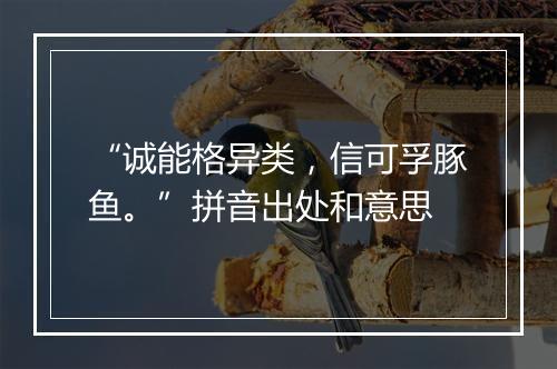 “诚能格异类，信可孚豚鱼。”拼音出处和意思