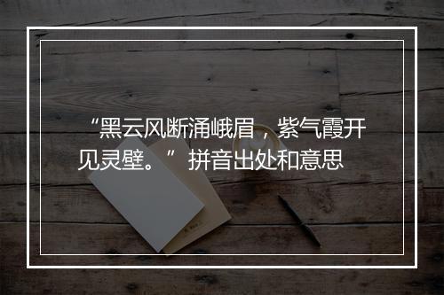 “黑云风断涌峨眉，紫气霞开见灵壁。”拼音出处和意思