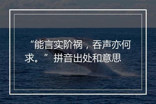 “能言实阶祸，吞声亦何求。”拼音出处和意思