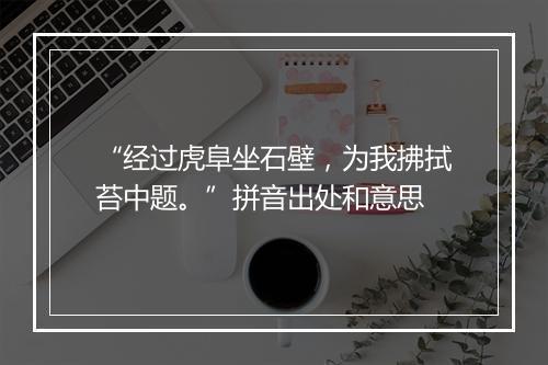 “经过虎阜坐石壁，为我拂拭苔中题。”拼音出处和意思