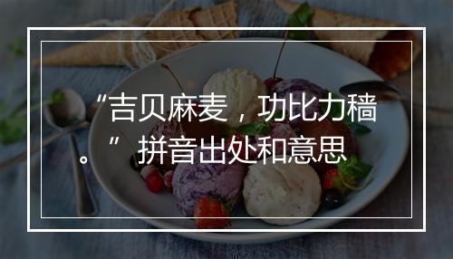 “吉贝麻麦，功比力穑。”拼音出处和意思