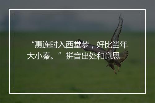 “惠连时入西堂梦，好比当年大小秦。”拼音出处和意思