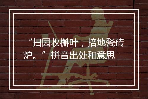 “扫园收槲叶，掊地甃砖炉。”拼音出处和意思