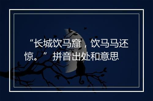 “长城饮马窟，饮马马还惊。”拼音出处和意思