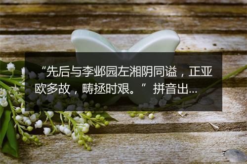 “先后与李邺园左湘阴同谥，正亚欧多故，畴拯时艰。”拼音出处和意思