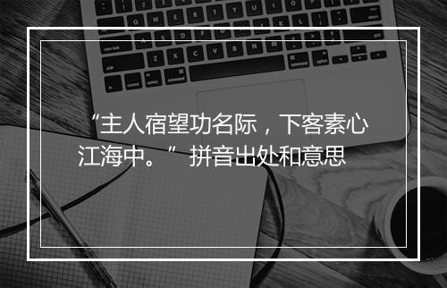 “主人宿望功名际，下客素心江海中。”拼音出处和意思