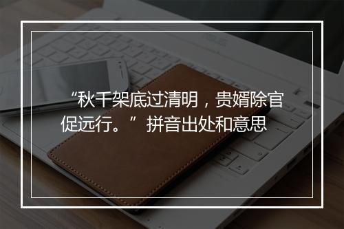 “秋千架底过清明，贵婿除官促远行。”拼音出处和意思