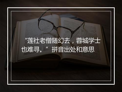 “莲社老僧随幻去，蓉城学士也难寻。”拼音出处和意思