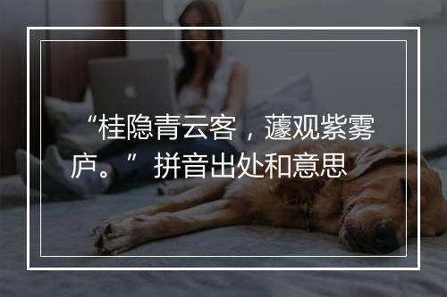 “桂隐青云客，蘧观紫雾庐。”拼音出处和意思