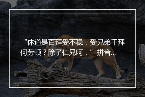 “休道是百拜受不稳，受兄弟千拜何劳顿？除了仁兄呵，”拼音出处和意思