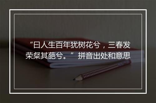 “曰人生百年犹树花兮，三春发荣粲其葩兮。”拼音出处和意思