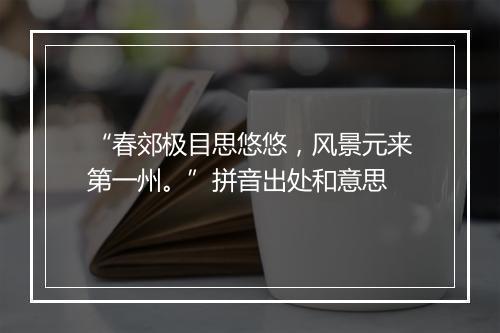 “春郊极目思悠悠，风景元来第一州。”拼音出处和意思