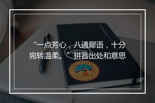 “一点芳心，八通犀语，十分宛转温柔。”拼音出处和意思