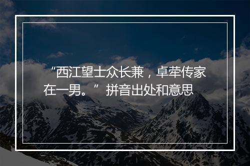 “西江望士众长兼，卓荦传家在一男。”拼音出处和意思