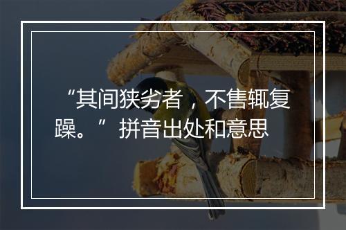 “其间狭劣者，不售辄复躁。”拼音出处和意思