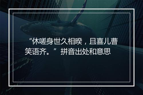 “休嗟身世久相暌，且喜儿曹笑语齐。”拼音出处和意思