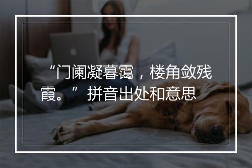 “门阑凝暮霭，楼角敛残霞。”拼音出处和意思