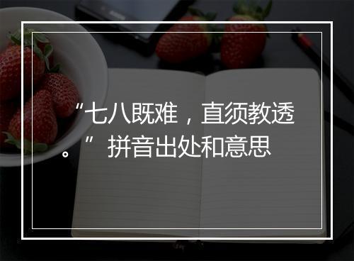 “七八既难，直须教透。”拼音出处和意思