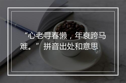 “心老寻春懒，年衰跨马难。”拼音出处和意思