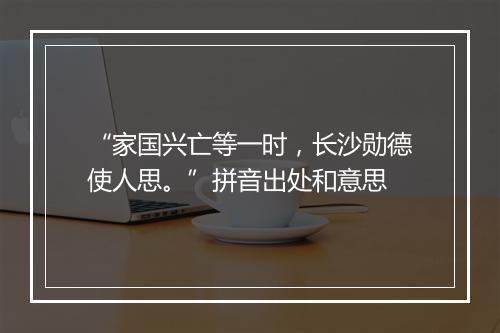 “家国兴亡等一时，长沙勋德使人思。”拼音出处和意思