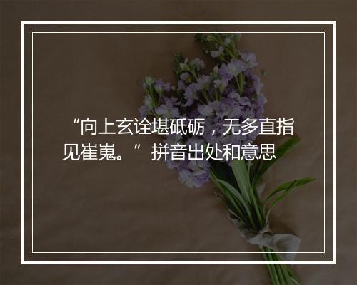 “向上玄诠堪砥砺，无多直指见崔嵬。”拼音出处和意思