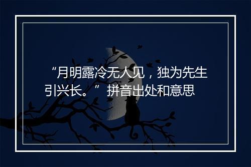 “月明露冷无人见，独为先生引兴长。”拼音出处和意思