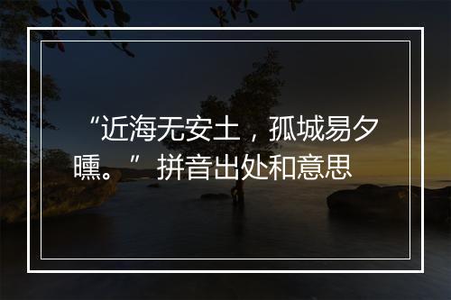 “近海无安土，孤城易夕曛。”拼音出处和意思