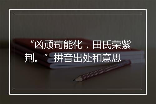 “凶顽苟能化，田氏荣紫荆。”拼音出处和意思