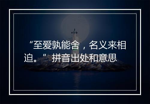 “至爱孰能舍，名义来相迫。”拼音出处和意思