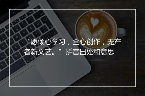 “愿倾心学习，全心创作，无产者新文艺。”拼音出处和意思