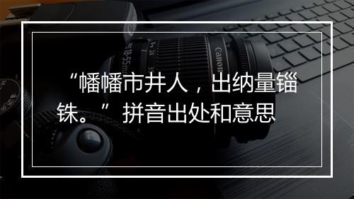 “幡幡市井人，出纳量锱铢。”拼音出处和意思