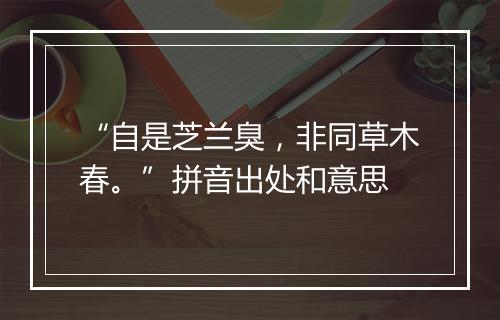 “自是芝兰臭，非同草木春。”拼音出处和意思