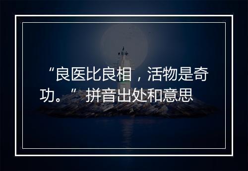 “良医比良相，活物是奇功。”拼音出处和意思