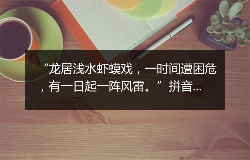 “龙居浅水虾蟆戏，一时间遭困危，有一日起一阵风雷。”拼音出处和意思