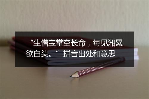 “生憎宝掌空长命，每见湘累欲白头。”拼音出处和意思