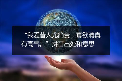 “我爱昔人尤简贵，寡欲清真有高气。”拼音出处和意思