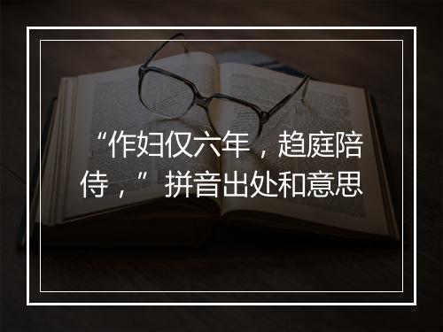 “作妇仅六年，趋庭陪侍，”拼音出处和意思